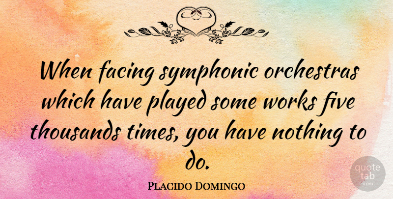 Placido Domingo Quote About Orchestra, Five: When Facing Symphonic Orchestras Which...