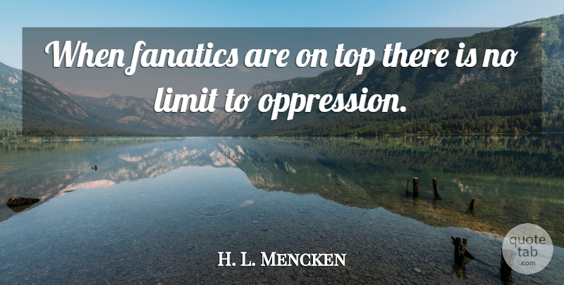 H. L. Mencken Quote About War, Limits, Oppression: When Fanatics Are On Top...