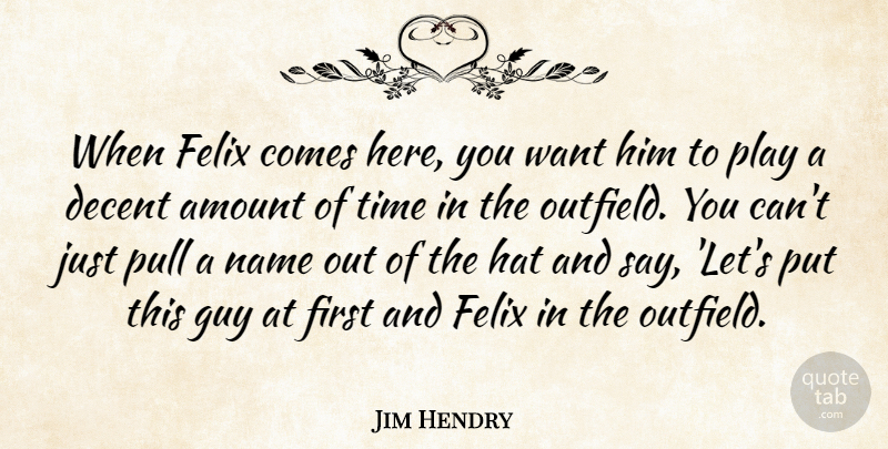 Jim Hendry Quote About Amount, Decent, Guy, Hat, Name: When Felix Comes Here You...