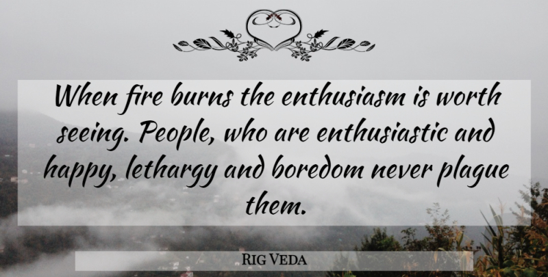 Rig Veda Quote About Boredom, Burns, Enthusiasm, Fire, Plague: When Fire Burns The Enthusiasm...