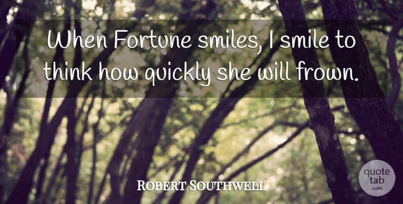 Robert Southwell Quote About Smile, Thinking, Frowning: When Fortune Smiles I Smile...
