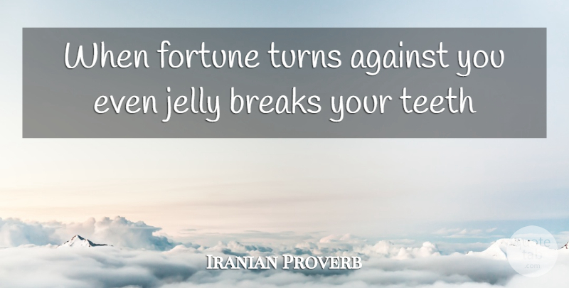 Iranian Proverb Quote About Against, Breaks, Fortune, Jelly, Teeth: When Fortune Turns Against You...