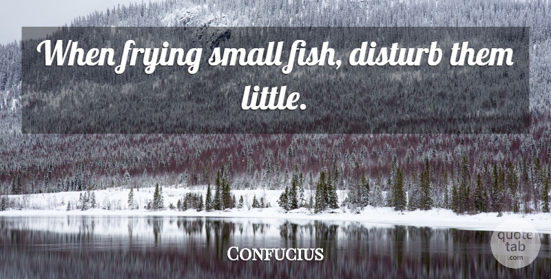 Confucius Quote About Littles, Fishes, Frying: When Frying Small Fish Disturb...