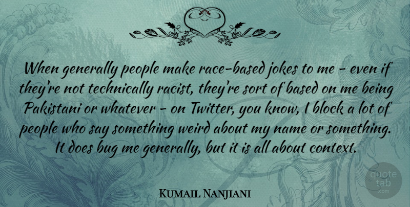 Kumail Nanjiani Quote About Based, Block, Bug, Generally, Jokes: When Generally People Make Race...