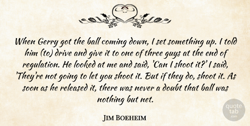 Jim Boeheim Quote About Ball, Coming, Doubt, Drive, Gerry: When Gerry Got The Ball...