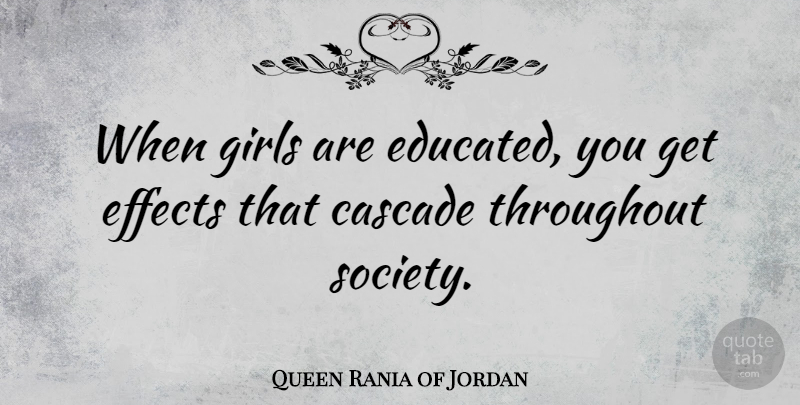 Queen Rania of Jordan Quote About Girl, Cascade, Educated: When Girls Are Educated You...