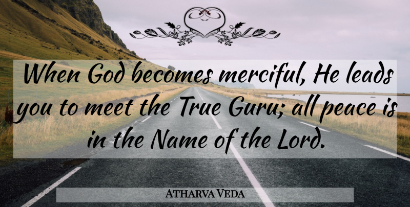 Atharva Veda Quote About Becomes, God, Leads, Meet, Name: When God Becomes Merciful He...