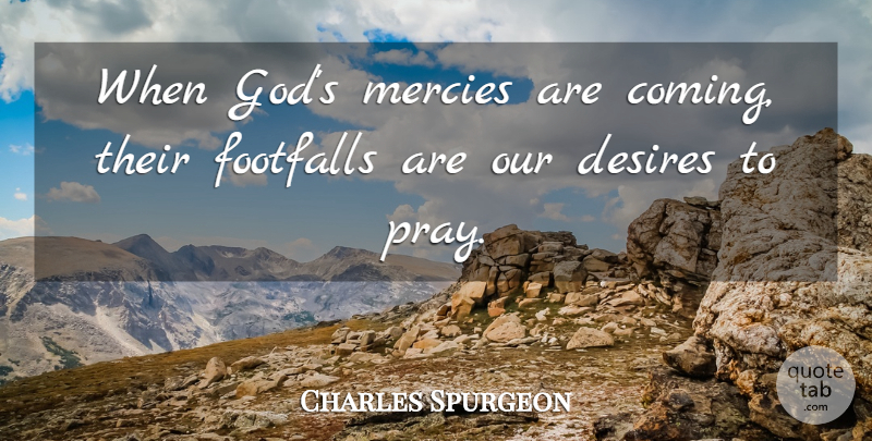 Charles Spurgeon Quote About Desire, Praying, Mercy: When Gods Mercies Are Coming...