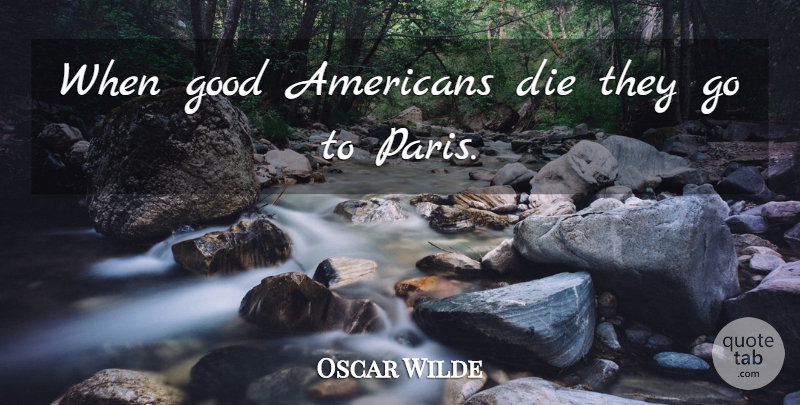 Oscar Wilde Quote About Paris, Best American, American Cities: When Good Americans Die They...