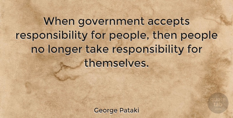 George Pataki Quote About Responsibility, Acceptance, Government: When Government Accepts Responsibility For...