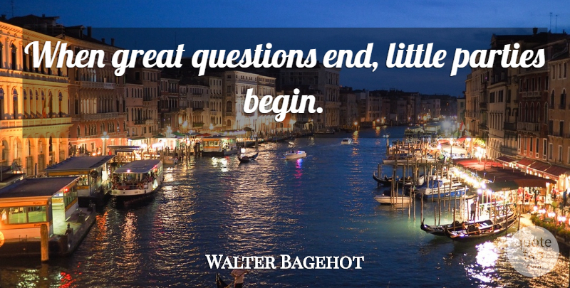 Walter Bagehot Quote About Party, Littles, Ends: When Great Questions End Little...