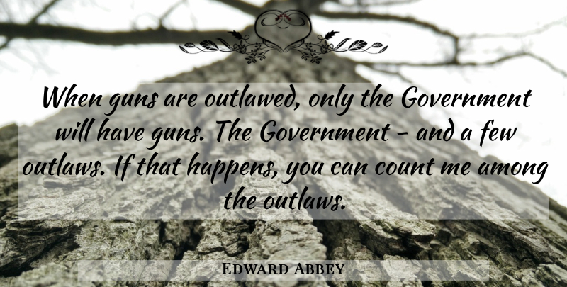 Edward Abbey Quote About Gun, Government, Outlaw: When Guns Are Outlawed Only...