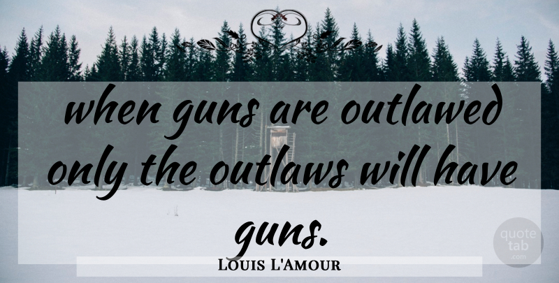 Louis L'Amour Quote About Gun, Outlaw: When Guns Are Outlawed Only...
