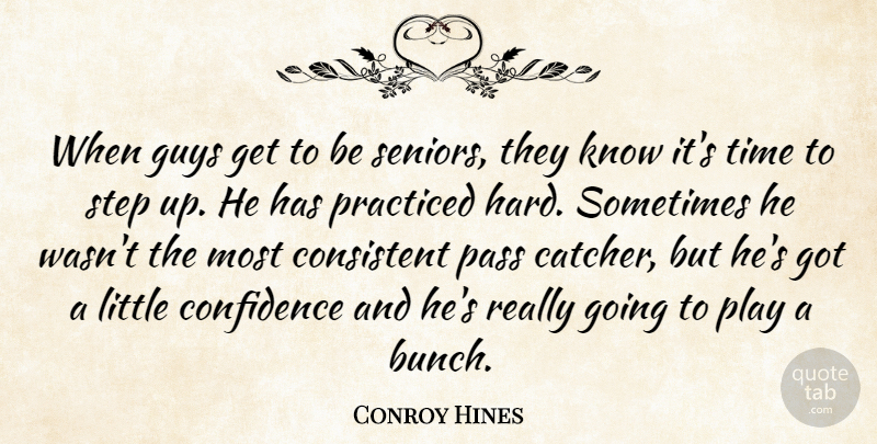 Conroy Hines Quote About Confidence, Consistent, Guys, Pass, Practiced: When Guys Get To Be...