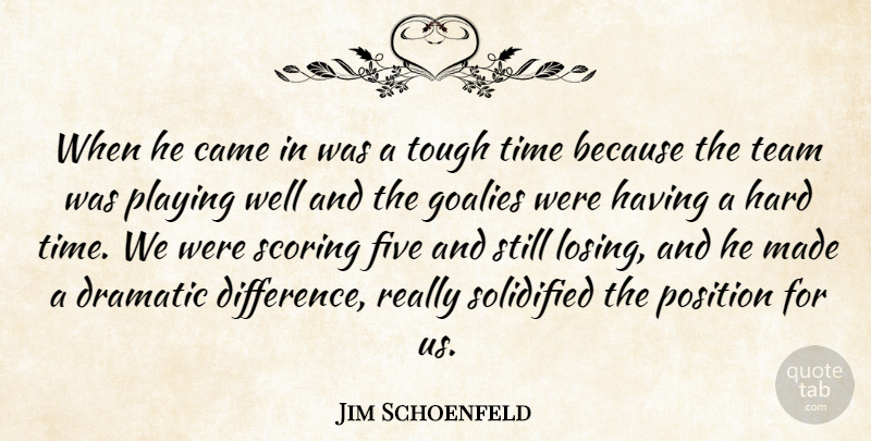 Jim Schoenfeld Quote About Came, Dramatic, Five, Hard, Playing: When He Came In Was...