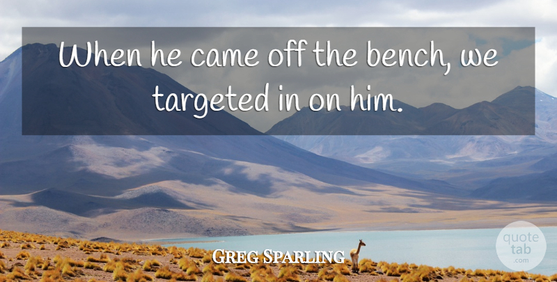 Greg Sparling Quote About Came, Targeted: When He Came Off The...