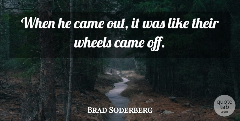 Brad Soderberg Quote About Came, Wheels: When He Came Out It...