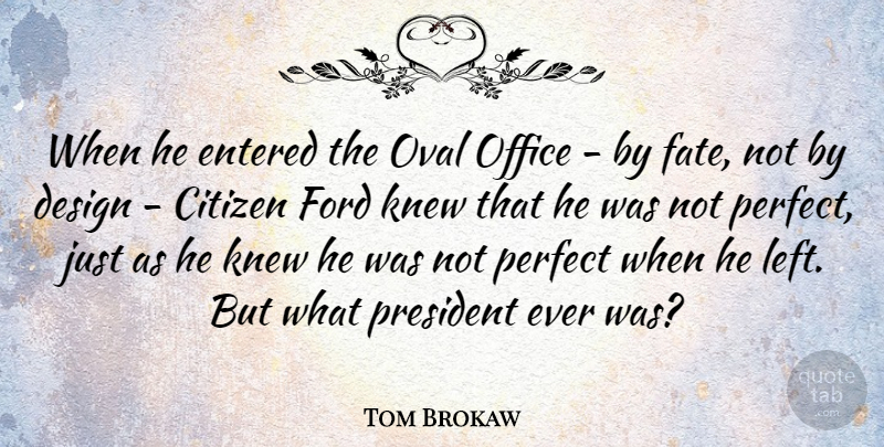 Tom Brokaw Quote About Citizen, Design, Entered, Ford, Knew: When He Entered The Oval...