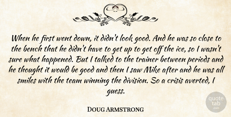 Doug Armstrong Quote About Bench, Close, Crisis, Good, Mike: When He First Went Down...