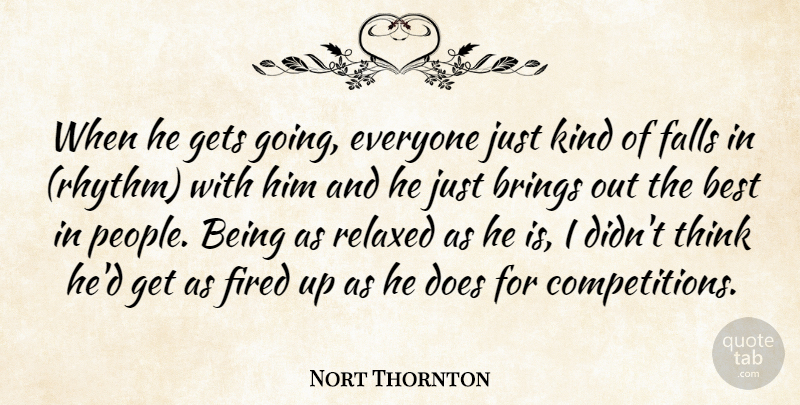 Nort Thornton Quote About Best, Brings, Falls, Fired, Gets: When He Gets Going Everyone...