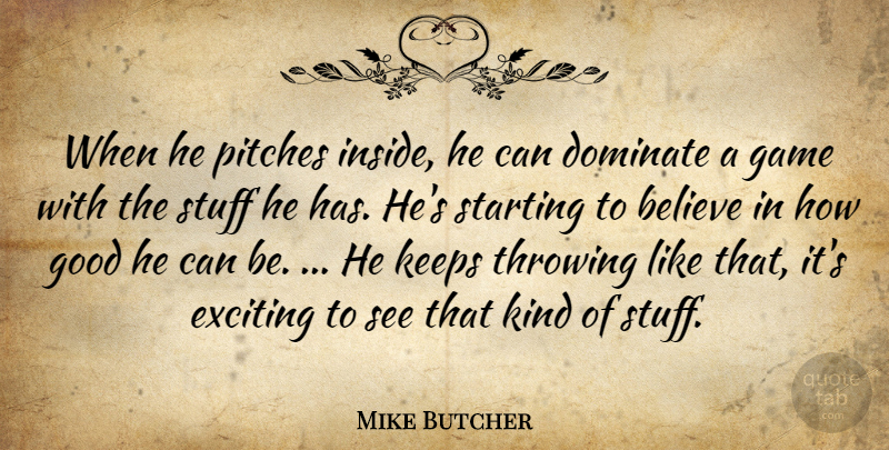 Mike Butcher Quote About Believe, Dominate, Exciting, Game, Good: When He Pitches Inside He...