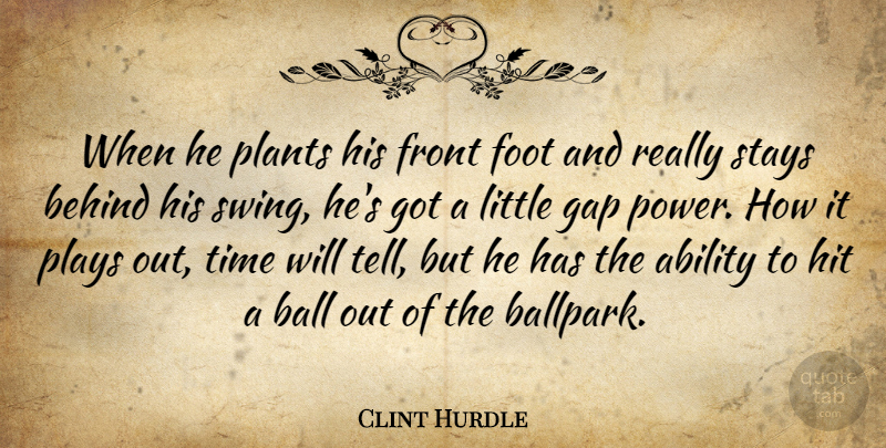 Clint Hurdle Quote About Ability, Ball, Behind, Foot, Front: When He Plants His Front...