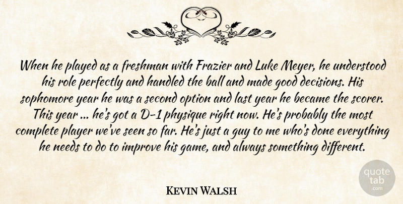Kevin Walsh Quote About Ball, Became, Complete, Frazier, Freshman: When He Played As A...