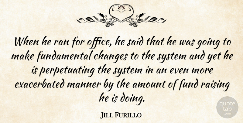 Jill Furillo Quote About Amount, Changes, Fund, Manner, Office: When He Ran For Office...