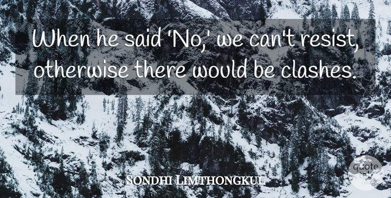 Sondhi Limthongkul Quote About Otherwise: When He Said No We...