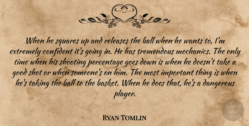 Ryan Tomlin Quote About Ball, Confident, Dangerous, Extremely, Goes: When He Squares Up And...