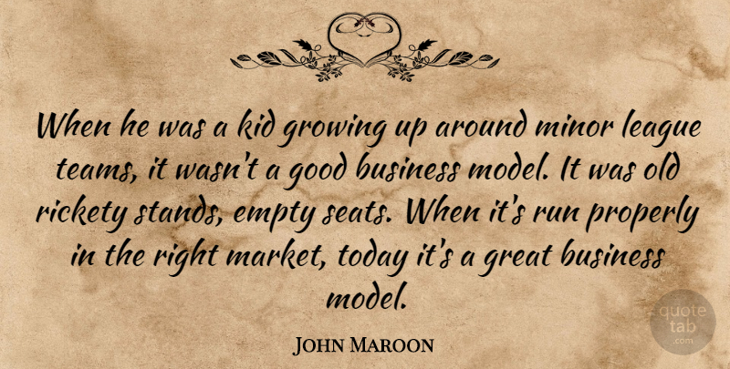 John Maroon Quote About Business, Empty, Good, Great, Growing: When He Was A Kid...