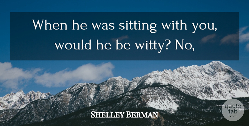 Shelley Berman Quote About Sitting: When He Was Sitting With...