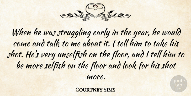 Courtney Sims Quote About Early, Floor, Shot, Struggling, Talk: When He Was Struggling Early...