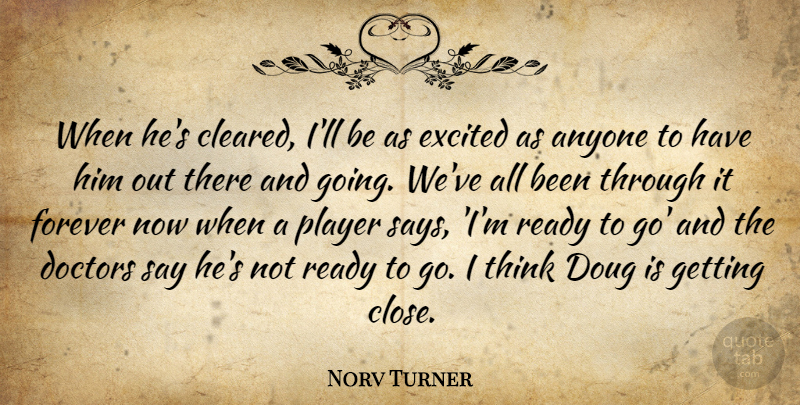 Norv Turner Quote About Anyone, Doctors, Excited, Forever, Player: When Hes Cleared Ill Be...