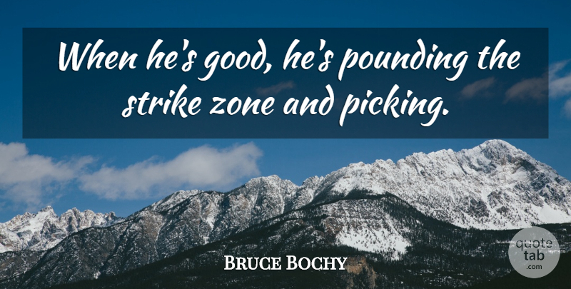 Bruce Bochy Quote About Pounding, Strike, Zone: When Hes Good Hes Pounding...