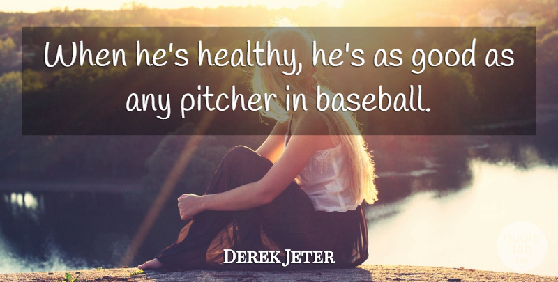 Derek Jeter Quote About Good, Pitcher: When Hes Healthy Hes As...
