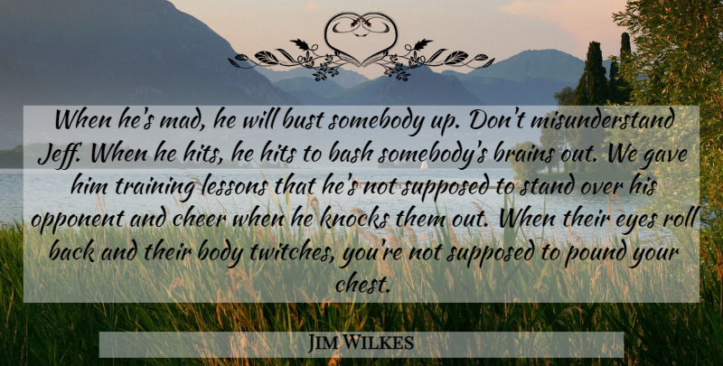 Jim Wilkes Quote About Bash, Brains, Bust, Cheer, Eyes: When Hes Mad He Will...