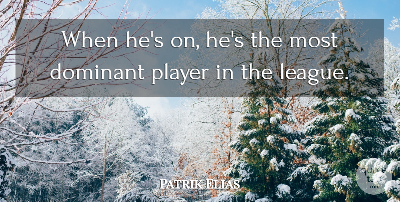 Patrik Elias Quote About Dominant, Player: When Hes On Hes The...