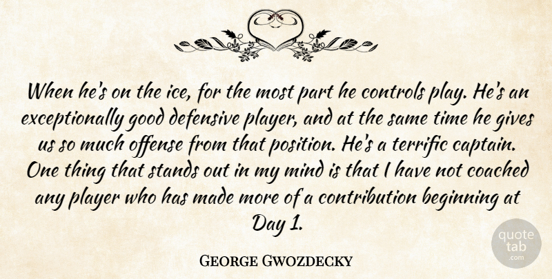 George Gwozdecky Quote About Beginning, Coached, Controls, Defensive, Gives: When Hes On The Ice...