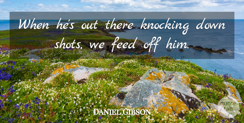 Daniel Gibson Quote About Feed, Knocking: When Hes Out There Knocking...
