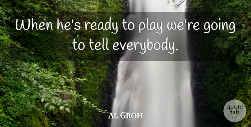 Al Groh Quote About Ready: When Hes Ready To Play...
