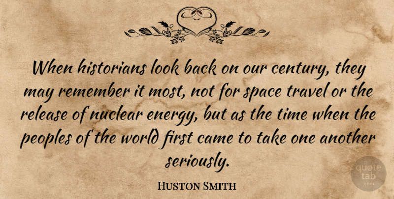 Huston Smith Quote About Space, Nuclear, Looks: When Historians Look Back On...