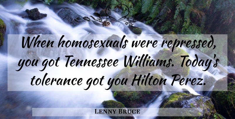 Lenny Bruce Quote About Tolerance, Today, Tennessee: When Homosexuals Were Repressed You...
