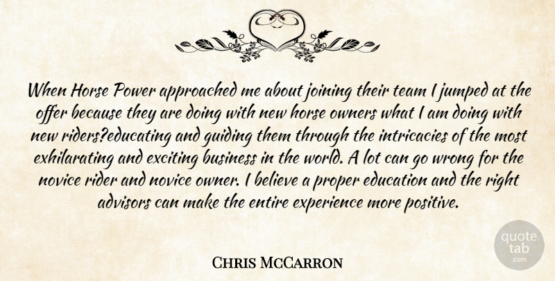 Chris McCarron Quote About Believe, Business, Education, Entire, Exciting: When Horse Power Approached Me...