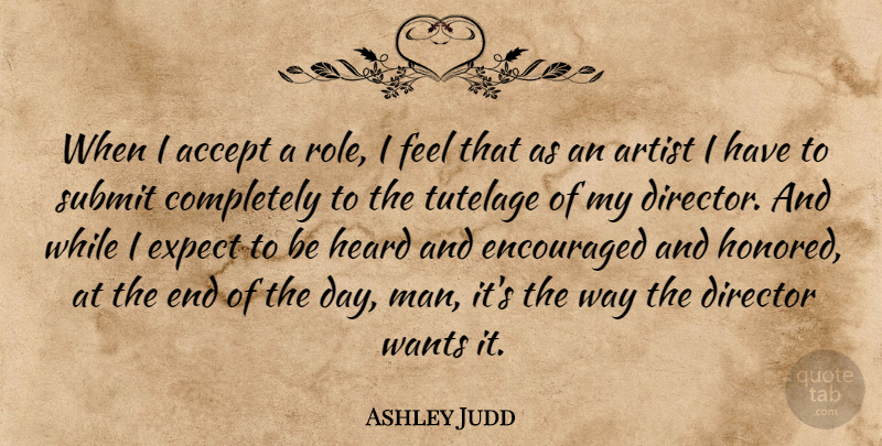 Ashley Judd Quote About Men, Artist, The End Of The Day: When I Accept A Role...