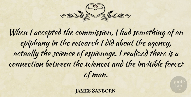 James Sanborn Quote About Accepted, Connection, Epiphany, Forces, Realized: When I Accepted The Commission...