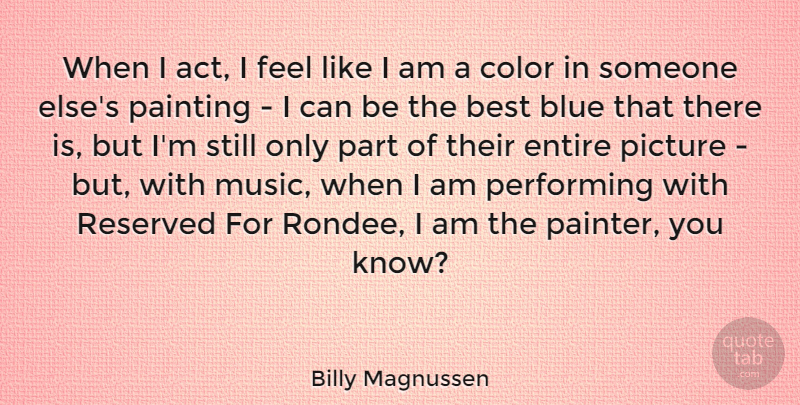 Billy Magnussen Quote About Best, Blue, Entire, Music, Painting: When I Act I Feel...