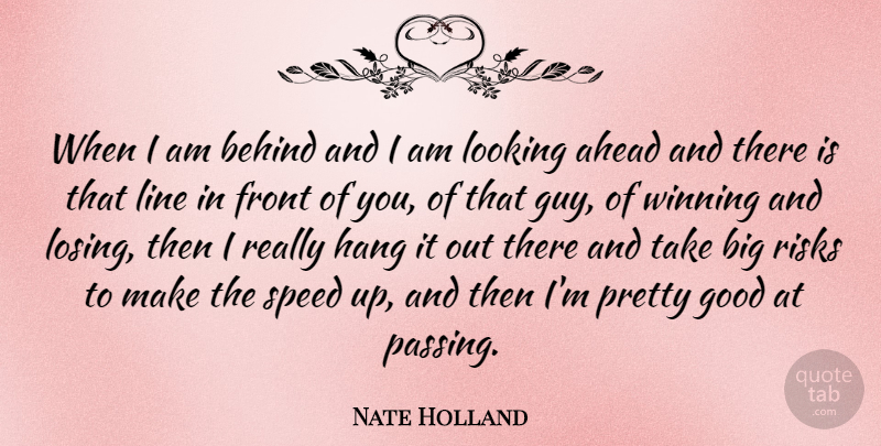 Nate Holland Quote About Ahead, Behind, Front, Good, Hang: When I Am Behind And...