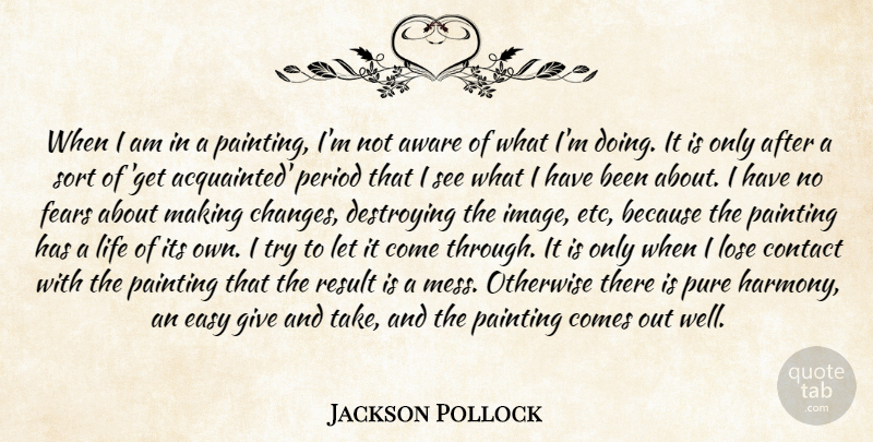 Jackson Pollock Quote About Aware, Contact, Destroying, Easy, Fears: When I Am In A...