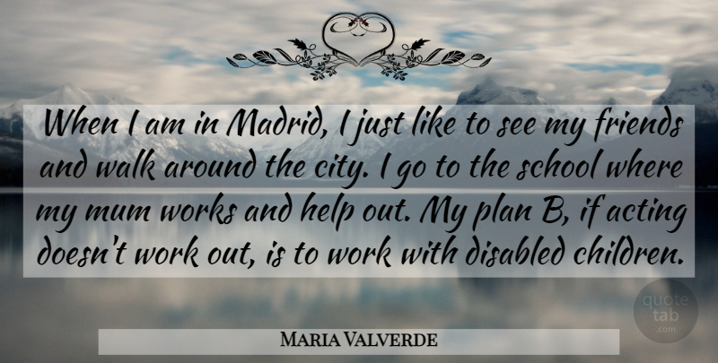 Maria Valverde Quote About Disabled, Mum, Plan, School, Walk: When I Am In Madrid...